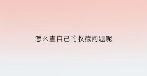 怎么查自己的收藏问题呢