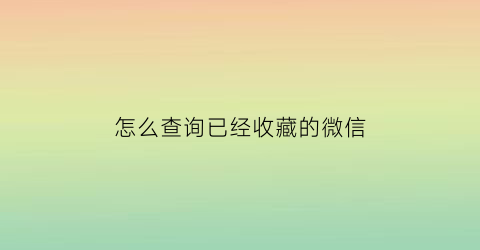 怎么查询已经收藏的微信