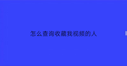 怎么查询收藏我视频的人