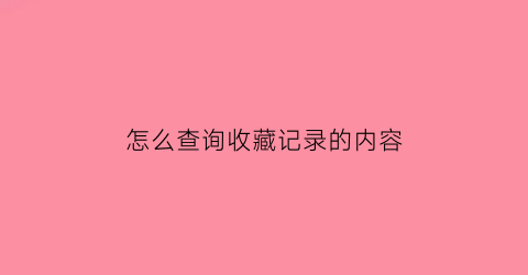 怎么查询收藏记录的内容