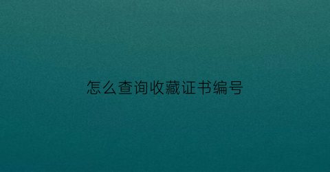 怎么查询收藏证书编号