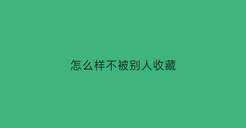 怎么样不被别人收藏