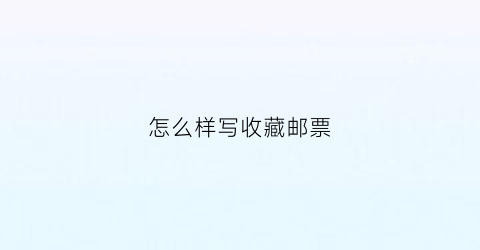 怎么样写收藏邮票