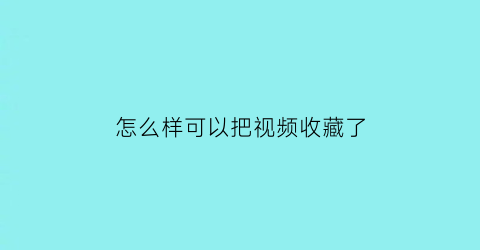 怎么样可以把视频收藏了