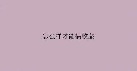 怎么样才能搞收藏