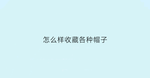 怎么样收藏各种帽子