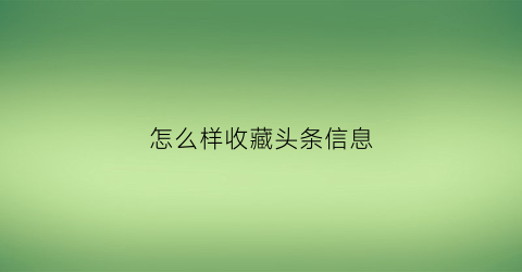 怎么样收藏头条信息