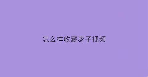 怎么样收藏枣子视频