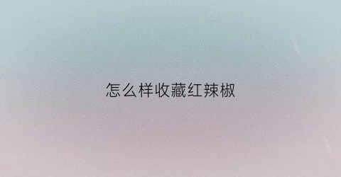 怎么样收藏红辣椒