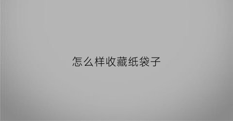 怎么样收藏纸袋子