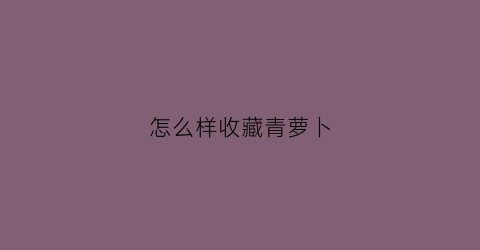 怎么样收藏青萝卜