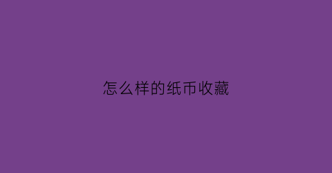 怎么样的纸币收藏