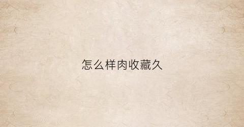 怎么样肉收藏久