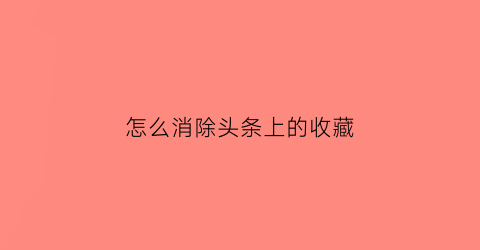 怎么消除头条上的收藏