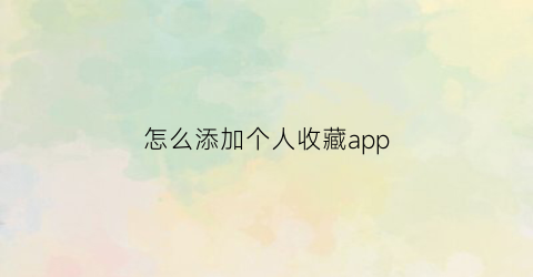 怎么添加个人收藏app