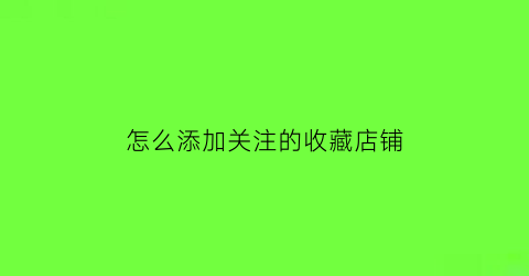 怎么添加关注的收藏店铺