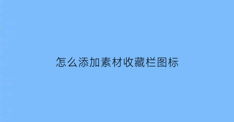 怎么添加素材收藏栏图标