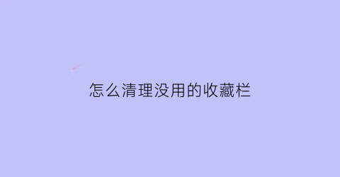 怎么清理没用的收藏栏