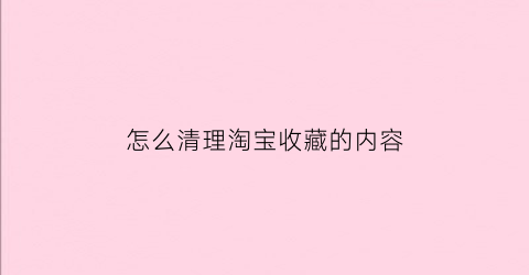 怎么清理淘宝收藏的内容