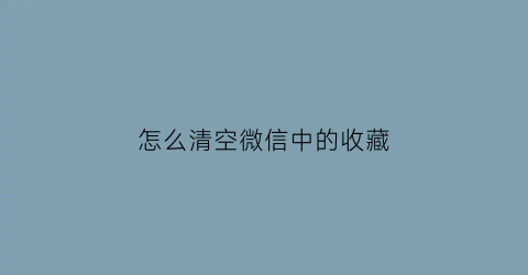 怎么清空微信中的收藏