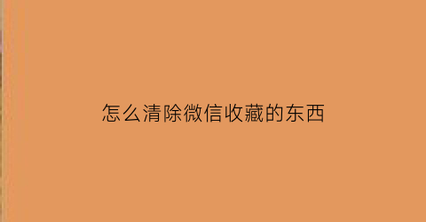 怎么清除微信收藏的东西