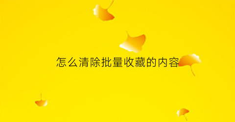 怎么清除批量收藏的内容