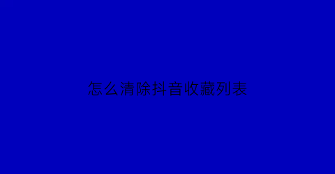 怎么清除抖音收藏列表