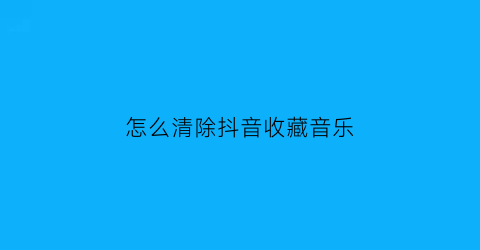 怎么清除抖音收藏音乐