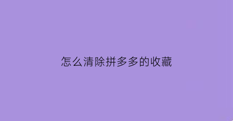 怎么清除拼多多的收藏