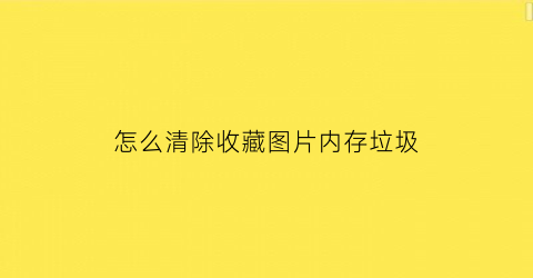 怎么清除收藏图片内存垃圾