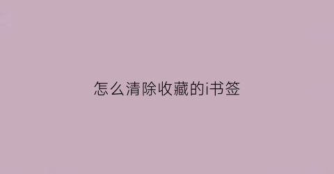 怎么清除收藏的i书签