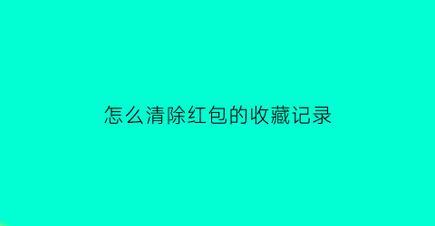 怎么清除红包的收藏记录