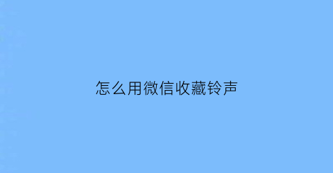 怎么用微信收藏铃声