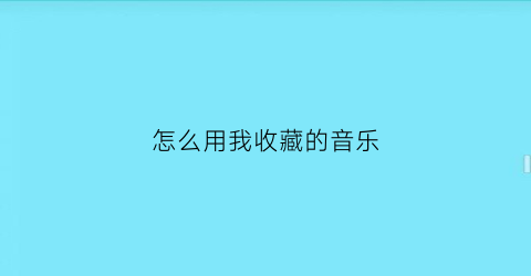 怎么用我收藏的音乐