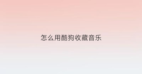 怎么用酷狗收藏音乐