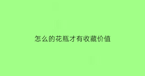 怎么的花瓶才有收藏价值