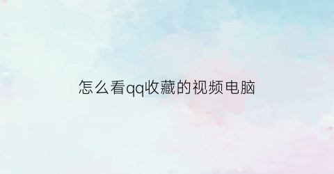 怎么看qq收藏的视频电脑