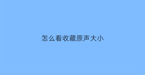 怎么看收藏原声大小