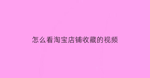 怎么看淘宝店铺收藏的视频