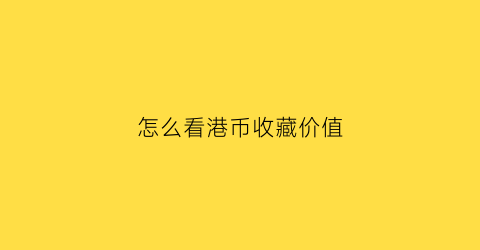 怎么看港币收藏价值