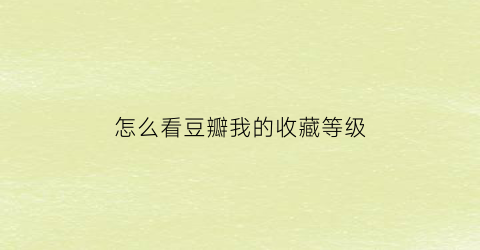 怎么看豆瓣我的收藏等级