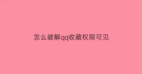 怎么破解qq收藏权限可见