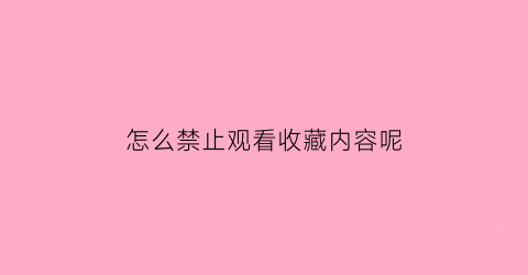 怎么禁止观看收藏内容呢