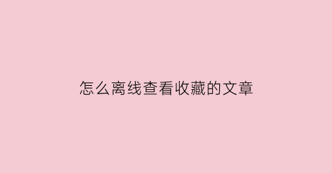 怎么离线查看收藏的文章