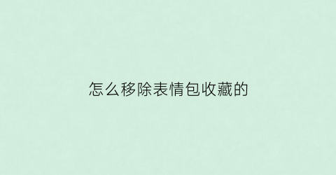 怎么移除表情包收藏的