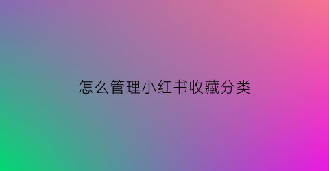 怎么管理小红书收藏分类