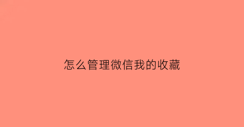 怎么管理微信我的收藏