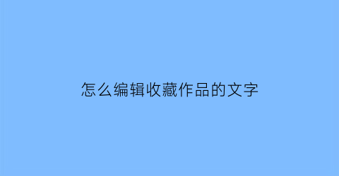 怎么编辑收藏作品的文字