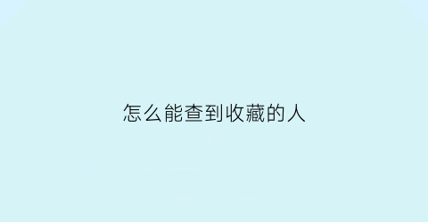 怎么能查到收藏的人