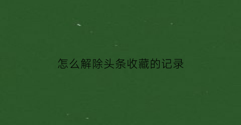 怎么解除头条收藏的记录